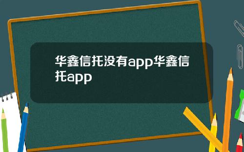 华鑫信托没有app华鑫信托app