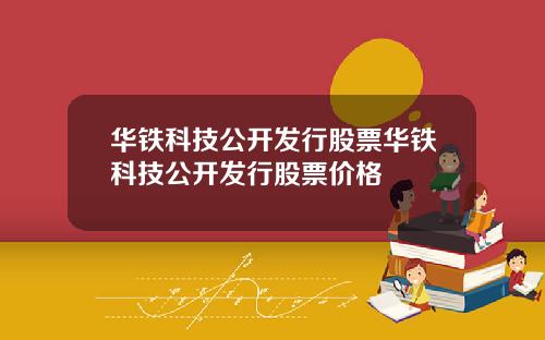 华铁科技公开发行股票华铁科技公开发行股票价格