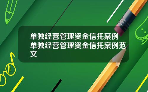 单独经营管理资金信托案例单独经营管理资金信托案例范文