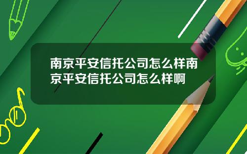南京平安信托公司怎么样南京平安信托公司怎么样啊