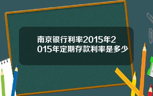 南京银行利率2015年2015年定期存款利率是多少