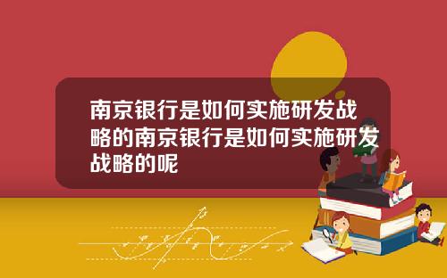 南京银行是如何实施研发战略的南京银行是如何实施研发战略的呢