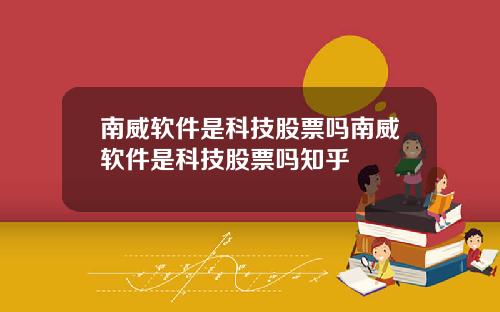 南威软件是科技股票吗南威软件是科技股票吗知乎