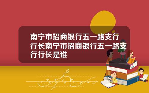 南宁市招商银行五一路支行行长南宁市招商银行五一路支行行长是谁