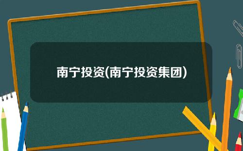 南宁投资(南宁投资集团)
