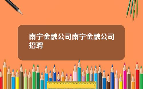 南宁金融公司南宁金融公司招聘