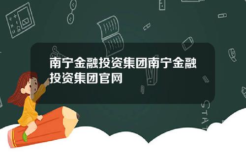 南宁金融投资集团南宁金融投资集团官网