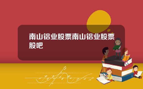 南山铝业股票南山铝业股票股吧