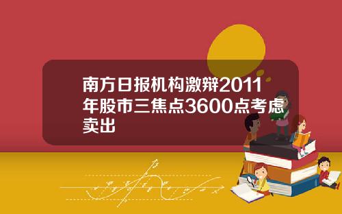 南方日报机构激辩2011年股市三焦点3600点考虑卖出