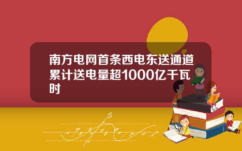 南方电网首条西电东送通道累计送电量超1000亿千瓦时
