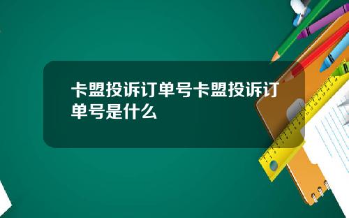 卡盟投诉订单号卡盟投诉订单号是什么