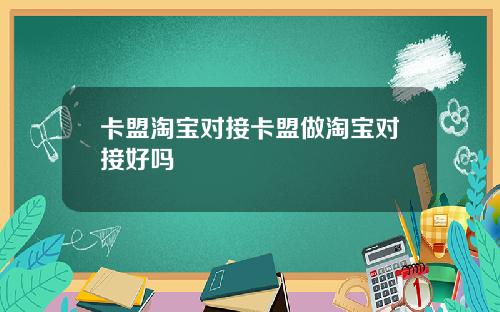 卡盟淘宝对接卡盟做淘宝对接好吗