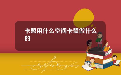 卡盟用什么空间卡盟做什么的