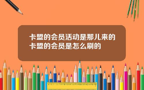 卡盟的会员活动是那儿来的卡盟的会员是怎么刷的