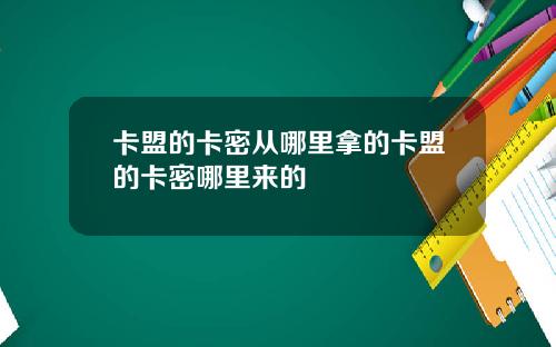 卡盟的卡密从哪里拿的卡盟的卡密哪里来的