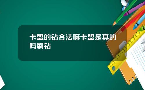 卡盟的钻合法嘛卡盟是真的吗刷钻