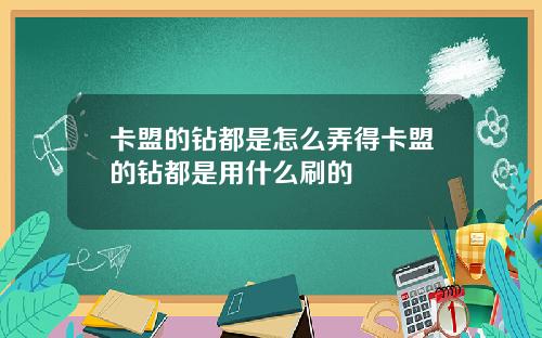 卡盟的钻都是怎么弄得卡盟的钻都是用什么刷的