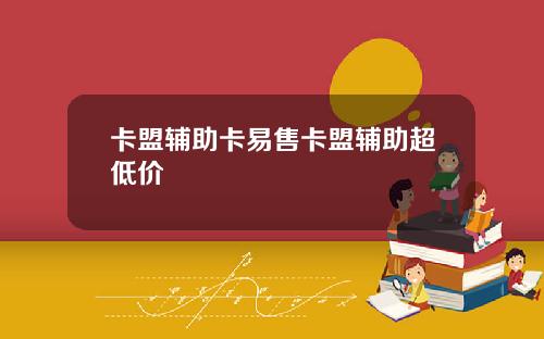 卡盟辅助卡易售卡盟辅助超低价