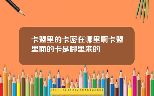 卡盟里的卡密在哪里啊卡盟里面的卡是哪里来的