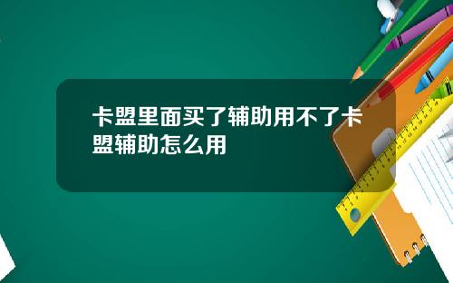 卡盟里面买了辅助用不了卡盟辅助怎么用
