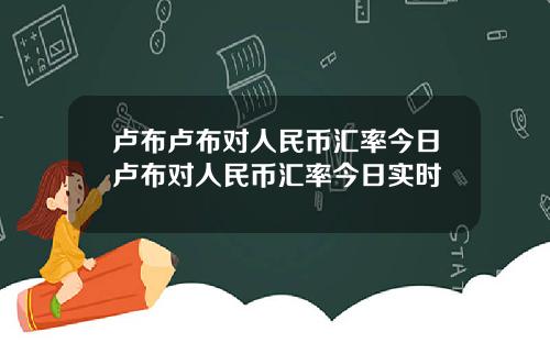 卢布卢布对人民币汇率今日卢布对人民币汇率今日实时