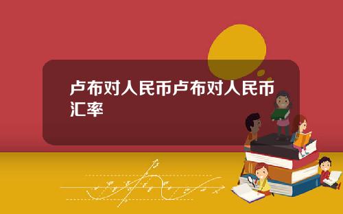 卢布对人民币卢布对人民币汇率