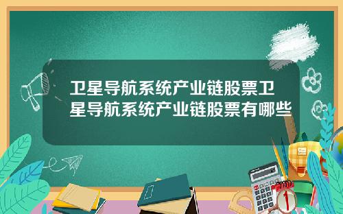 卫星导航系统产业链股票卫星导航系统产业链股票有哪些