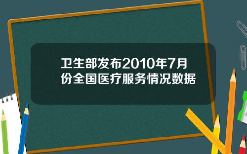 卫生部发布2010年7月份全国医疗服务情况数据