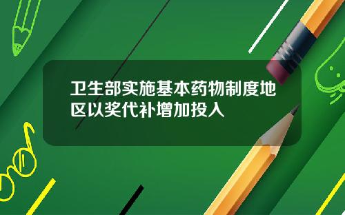 卫生部实施基本药物制度地区以奖代补增加投入