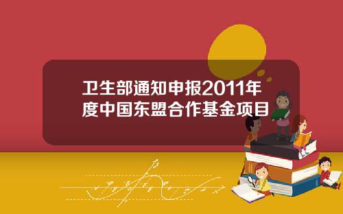 卫生部通知申报2011年度中国东盟合作基金项目