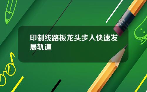 印制线路板龙头步入快速发展轨道