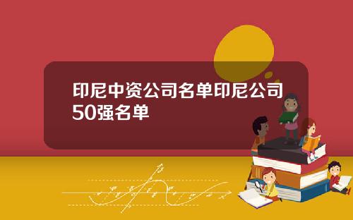 印尼中资公司名单印尼公司50强名单