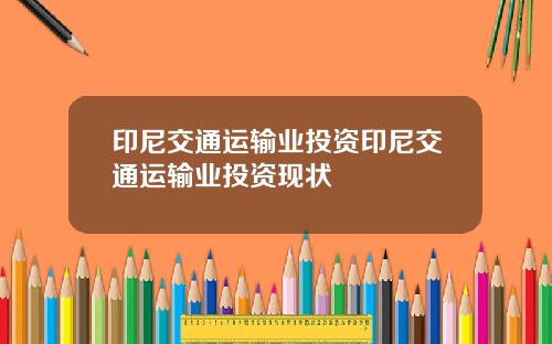 印尼交通运输业投资印尼交通运输业投资现状