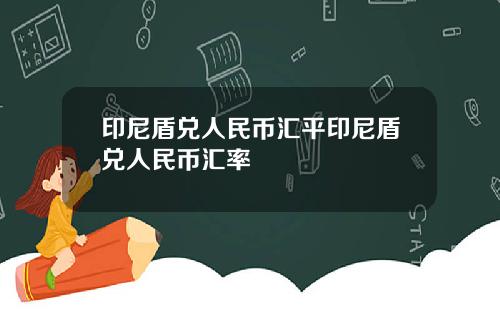 印尼盾兑人民币汇平印尼盾兑人民币汇率