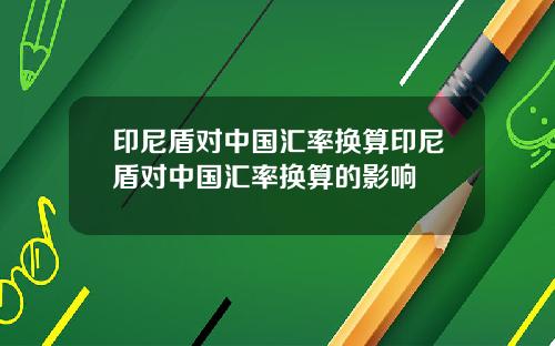 印尼盾对中国汇率换算印尼盾对中国汇率换算的影响