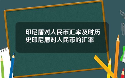 印尼盾对人民币汇率及时历史印尼盾对人民币的汇率