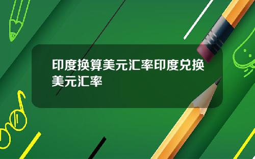 印度换算美元汇率印度兑换美元汇率