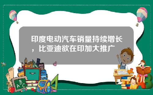 印度电动汽车销量持续增长，比亚迪欲在印加大推广