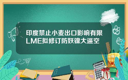 印度禁止小麦出口影响有限LME拟修订防妖镍大逼空