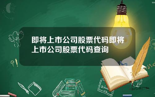 即将上市公司股票代码即将上市公司股票代码查询