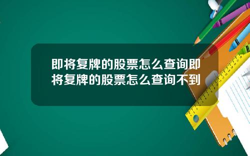 即将复牌的股票怎么查询即将复牌的股票怎么查询不到