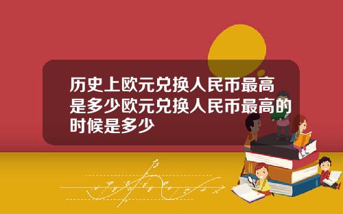 历史上欧元兑换人民币最高是多少欧元兑换人民币最高的时候是多少
