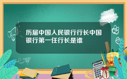 历届中国人民银行行长中国银行第一任行长是谁