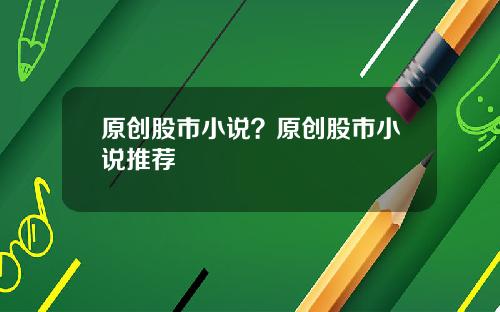 原创股市小说？原创股市小说推荐