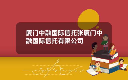 厦门中融国际信托张厦门中融国际信托有限公司