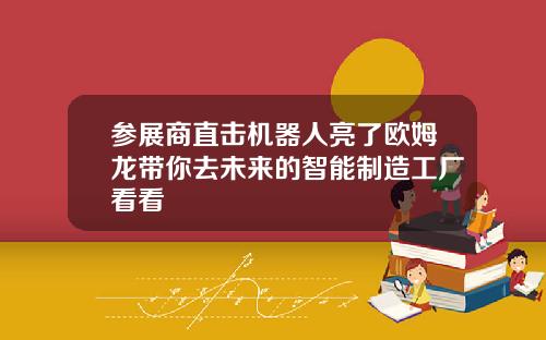 参展商直击机器人亮了欧姆龙带你去未来的智能制造工厂看看