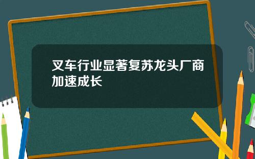 叉车行业显著复苏龙头厂商加速成长