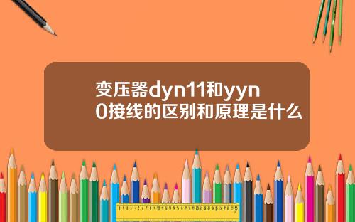 变压器dyn11和yyn0接线的区别和原理是什么