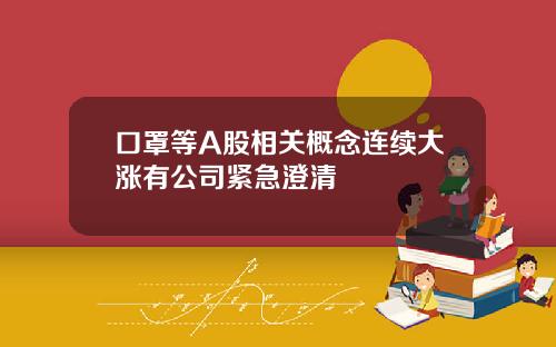 口罩等A股相关概念连续大涨有公司紧急澄清