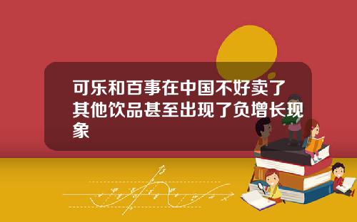 可乐和百事在中国不好卖了其他饮品甚至出现了负增长现象